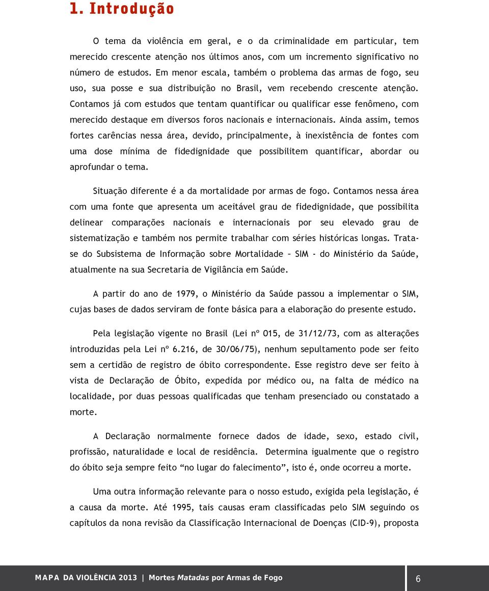 Contamos já com estudos que tentam quantificar ou qualificar esse fenômeno, com merecido destaque em diversos foros nacionais e internacionais.