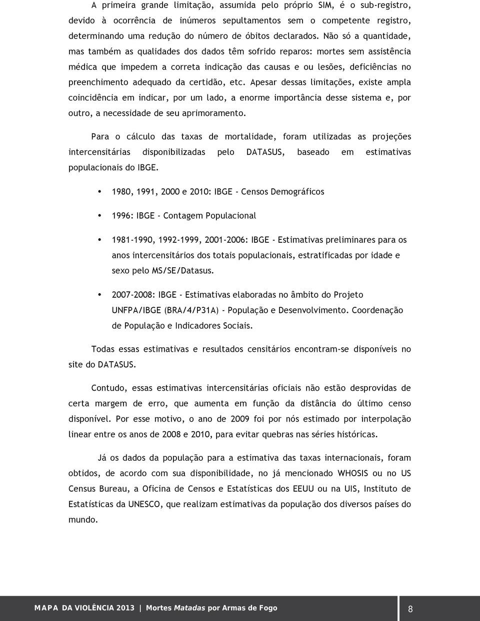 Não só a quantidade, mas também as qualidades dos dados têm sofrido reparos: mortes sem assistência médica que impedem a correta indicação das causas e ou lesões, deficiências no preenchimento