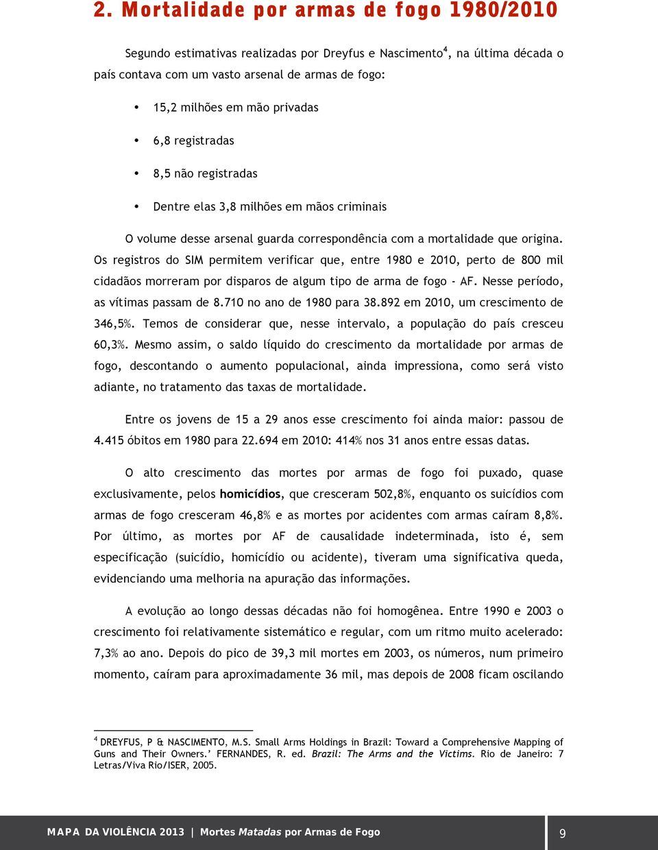 Os registros do SIM permitem verificar que, entre 1980 e 2010, perto de 800 mil cidadãos morreram por disparos de algum tipo de arma de fogo - AF. Nesse período, as vítimas passam de 8.