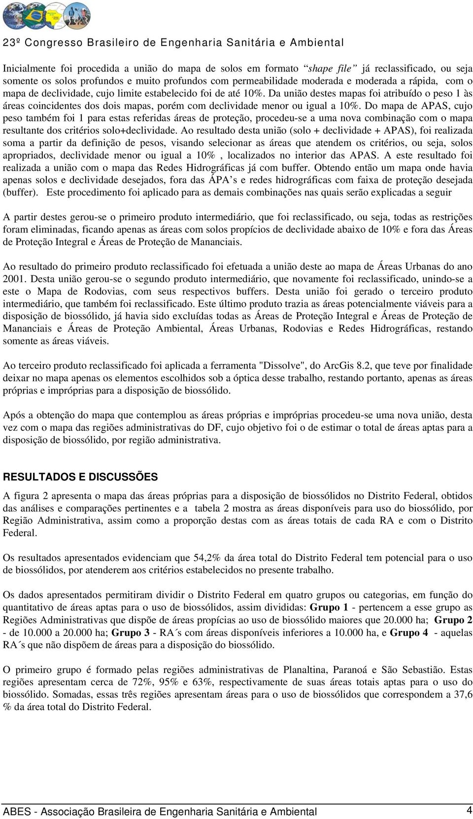 Do mapa de APAS, cujo peso também foi 1 para estas referidas áreas de proteção, procedeu-se a uma nova combinação com o mapa resultante dos critérios solo+declividade.