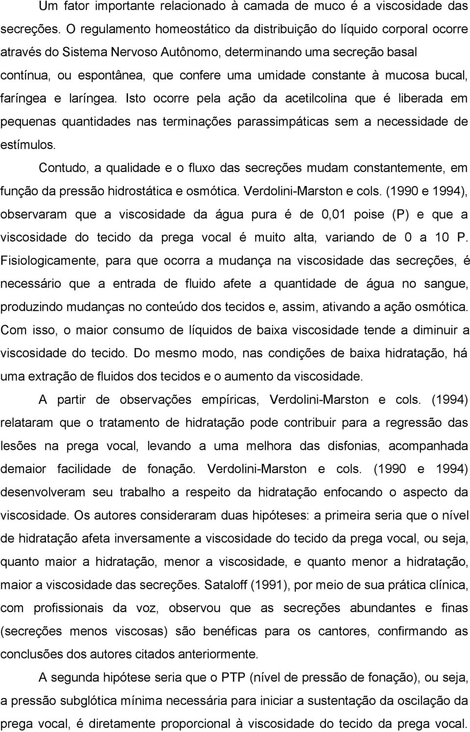 mucosa bucal, faríngea e laríngea. Isto ocorre pela ação da acetilcolina que é liberada em pequenas quantidades nas terminações parassimpáticas sem a necessidade de estímulos.