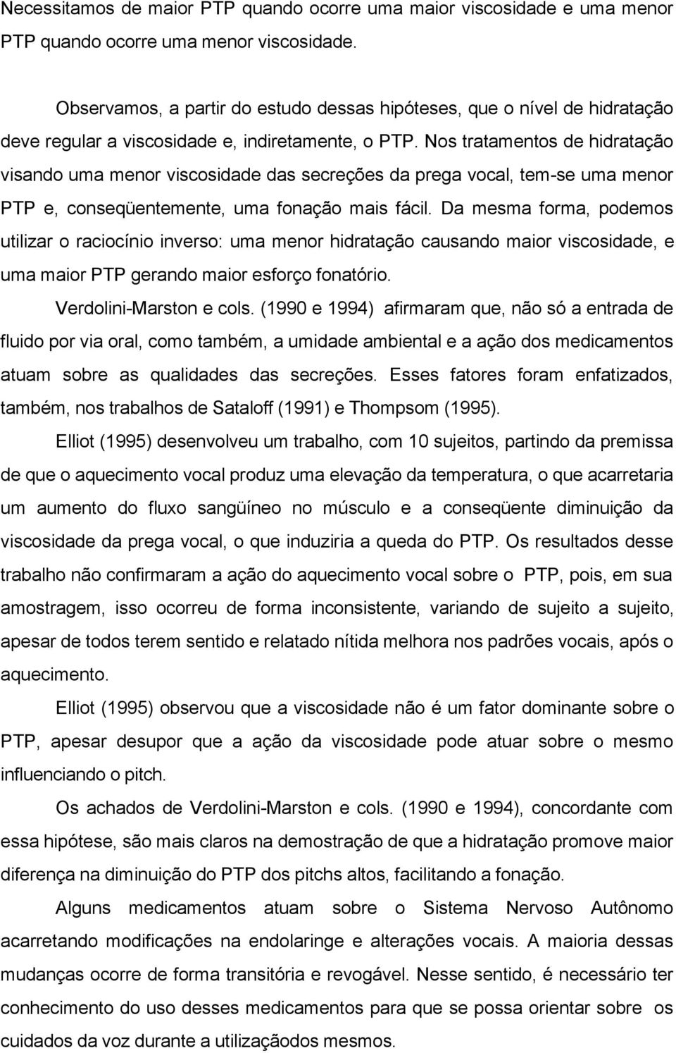 Nos tratamentos de hidratação visando uma menor viscosidade das secreções da prega vocal, tem-se uma menor PTP e, conseqüentemente, uma fonação mais fácil.