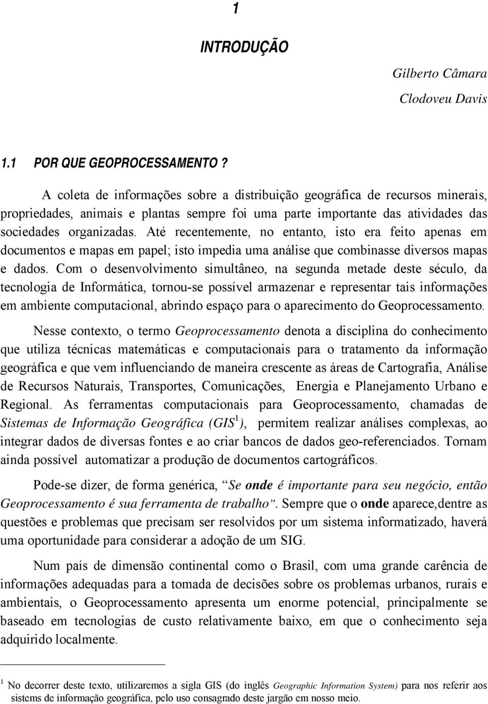 Até recentemente, no entanto, isto era feito apenas em documentos e mapas em papel; isto impedia uma análise que combinasse diversos mapas e dados.