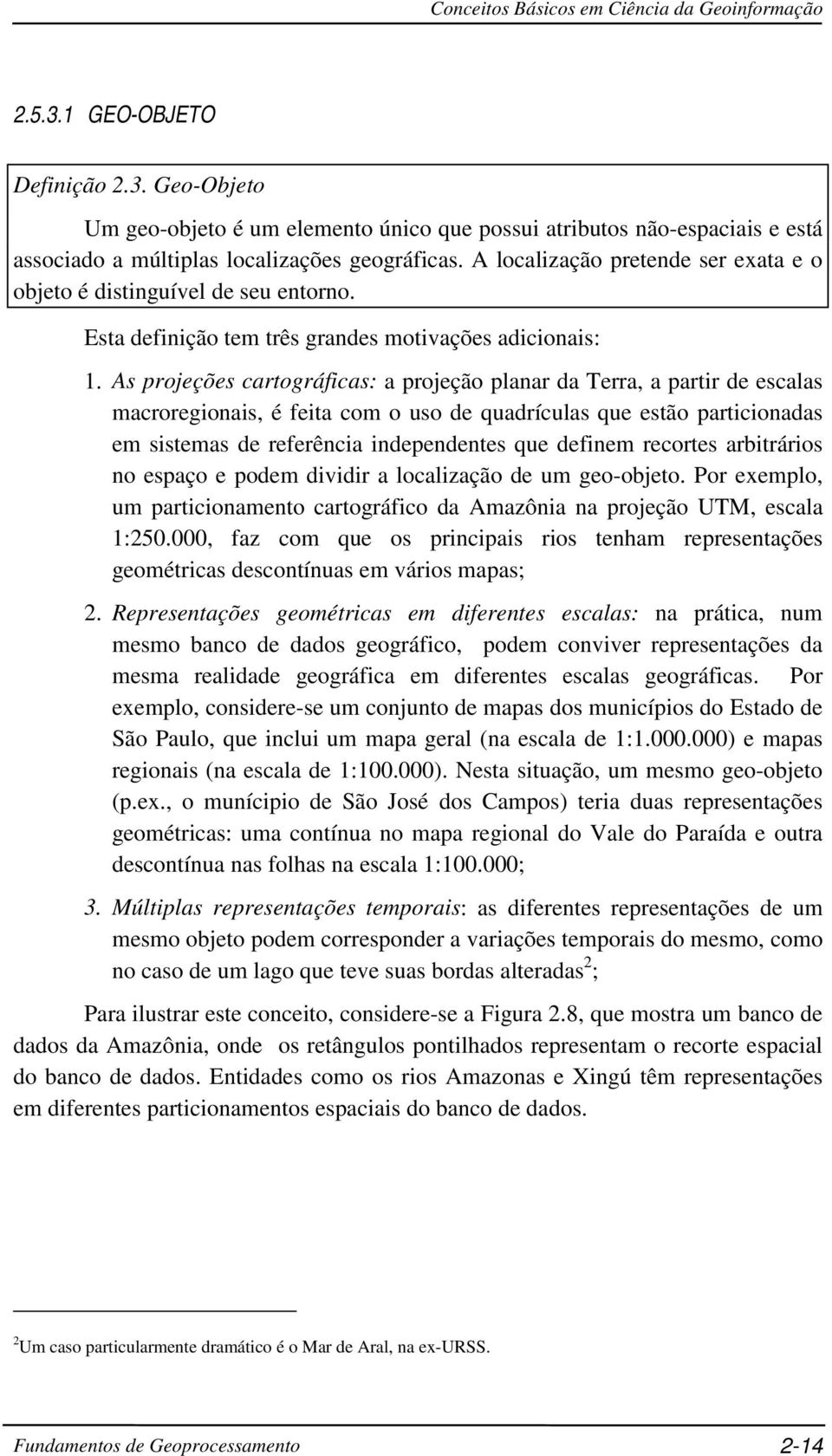 As projeções cartográficas: a projeção planar da Terra, a partir de escalas macroregionais, é feita com o uso de quadrículas que estão particionadas em sistemas de referência independentes que