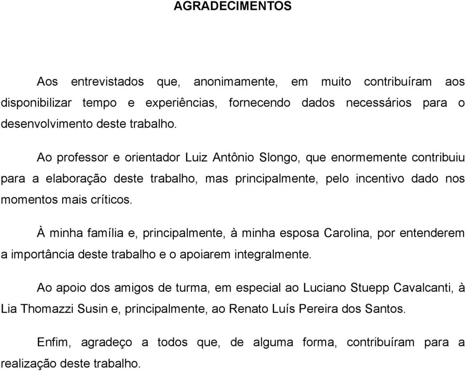 À minha família e, principalmente, à minha esposa Carolina, por entenderem a importância deste trabalho e o apoiarem integralmente.