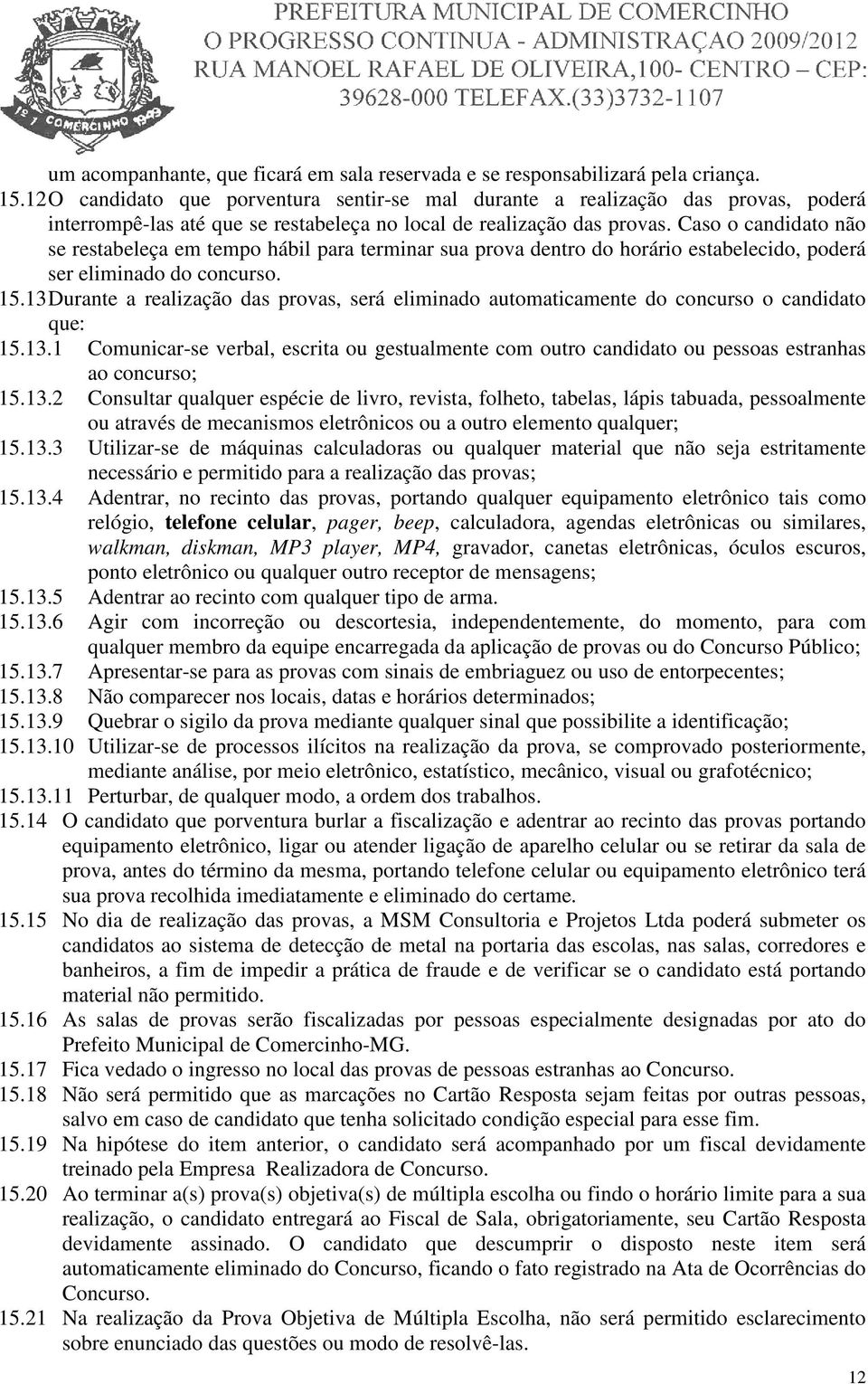 Caso o candidato não se restabeleça em tempo hábil para terminar sua prova dentro do horário estabelecido, poderá ser eliminado do concurso. 15.