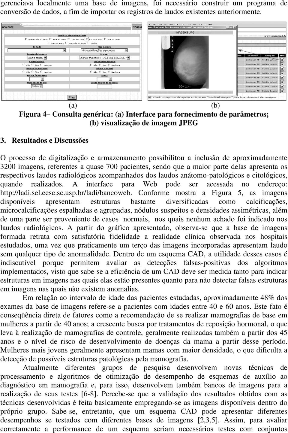 Resultados e Discussões O processo de digitalização e armazenamento possibilitou a inclusão de aproximadamente 3200 imagens, referentes a quase 700 pacientes, sendo que a maior parte delas apresenta