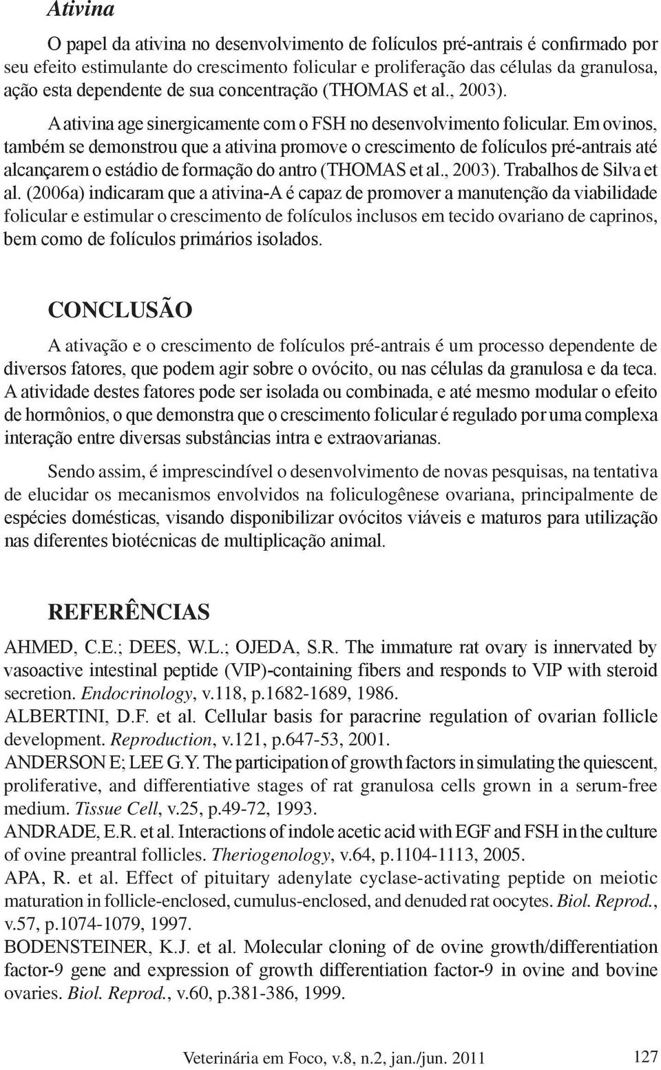 Em ovinos, também se demonstrou que a ativina promove o crescimento de folículos pré-antrais até alcançarem o estádio de formação do antro (THOMAS et al., 2003). Trabalhos de Silva et al.