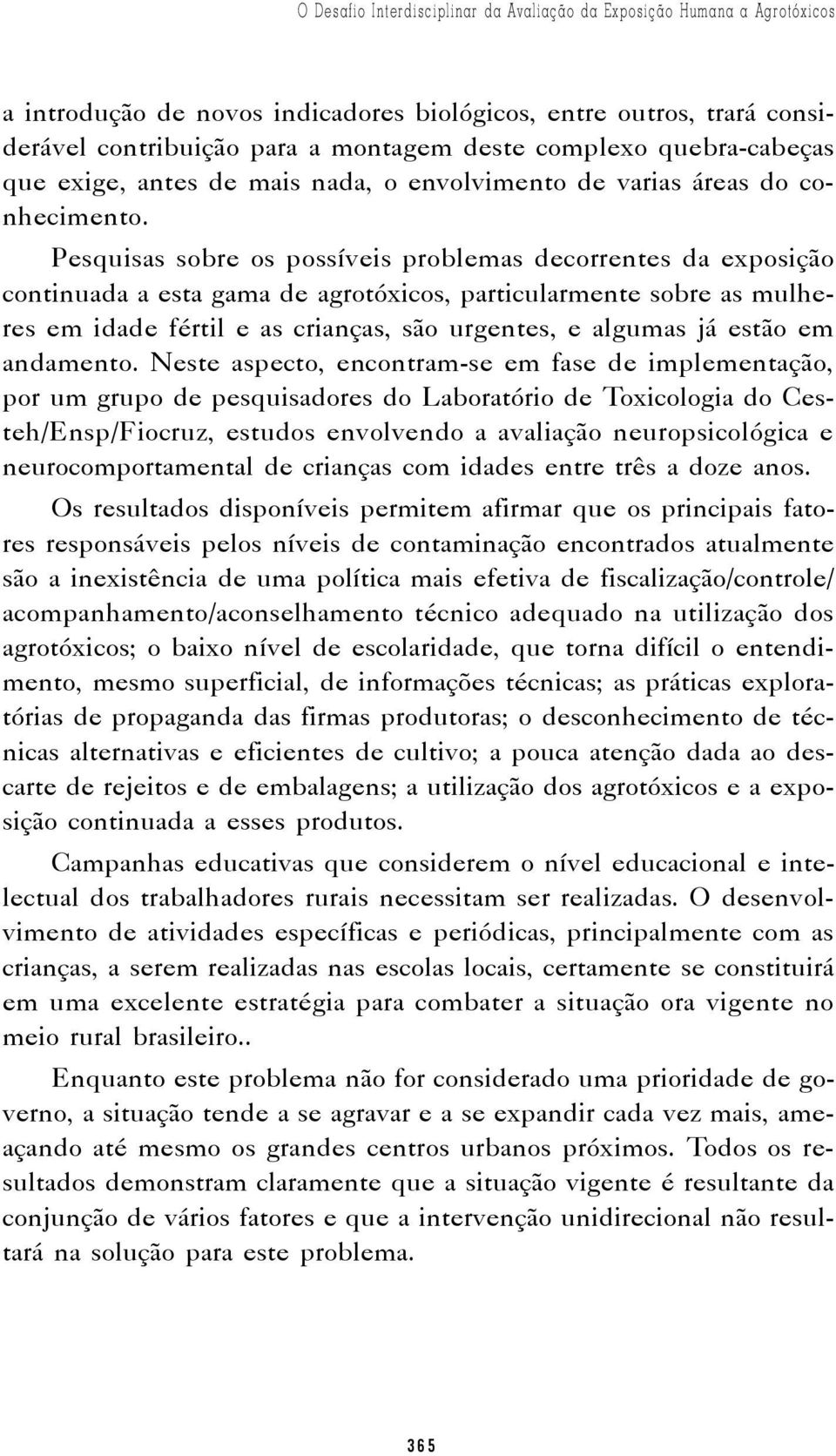 Pesquisas sobre os possíveis problemas decorrentes da exposição continuada a esta gama de agrotóxicos, particularmente sobre as mulheres em idade fértil e as crianças, são urgentes, e algumas já