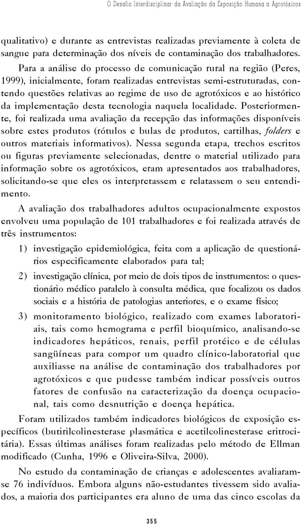 Para a análise do processo de comunicação rural na região (Peres, 1999), inicialmente, foram realizadas entrevistas semi-estruturadas, contendo questões relativas ao regime de uso de agrotóxicos e ao