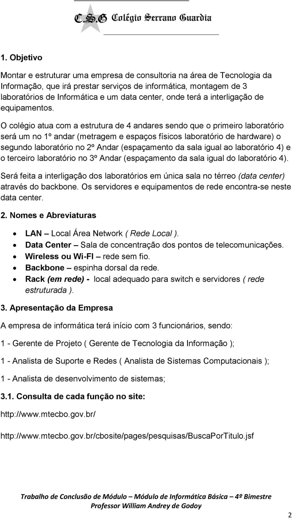 O colégio atua com a estrutura de 4 andares sendo que o primeiro laboratório será um no 1º andar (metragem e espaços físicos laboratório de hardware) o segundo laboratório no 2º Andar (espaçamento da