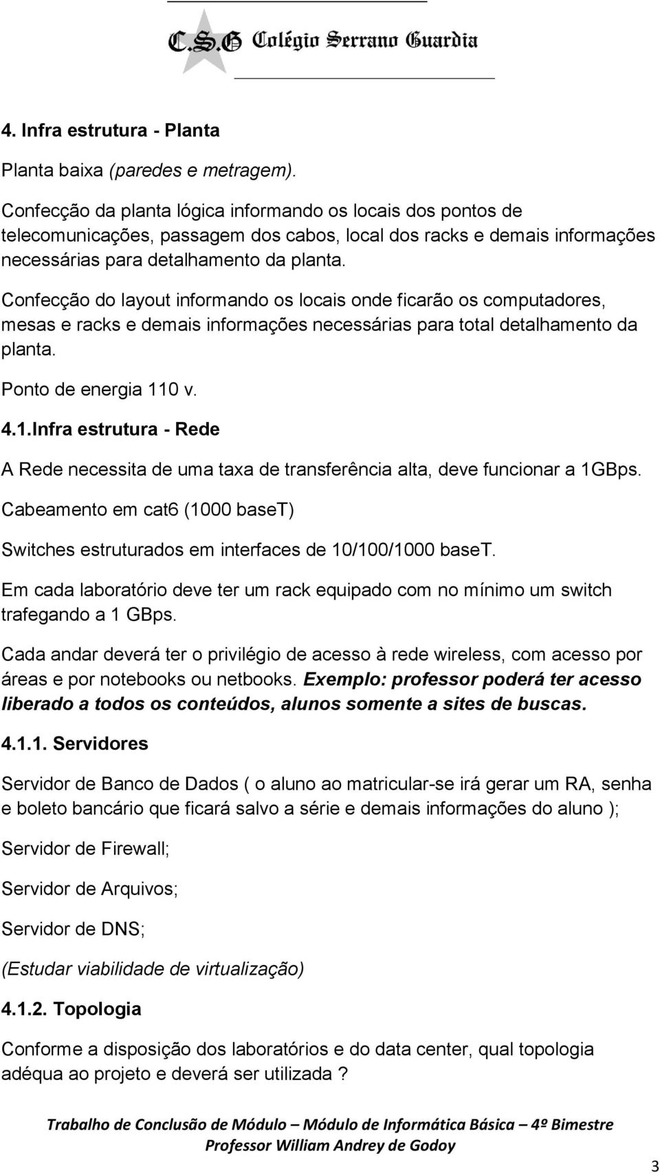 Confecção do layout informando os locais onde ficarão os computadores, mesas e racks e demais informações necessárias para total detalhamento da planta. Ponto de energia 11