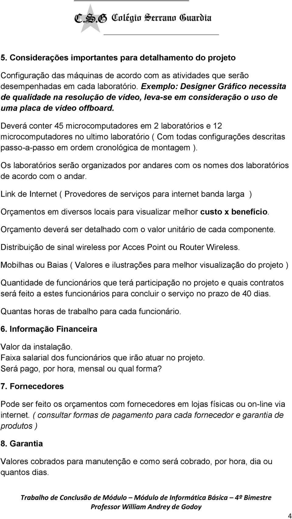 Deverá conter 45 microcomputadores em 2 laboratórios e 12 microcomputadores no ultimo laboratório ( Com todas configurações descritas passo-a-passo em ordem cronológica de montagem ).