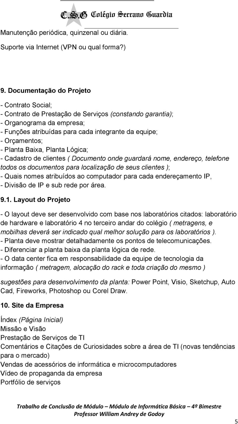 Planta Baixa, Planta Lógica; - Cadastro de clientes ( Documento onde guardará nome, endereço, telefone todos os documentos para localização de seus clientes ); - Quais nomes atribuídos ao computador