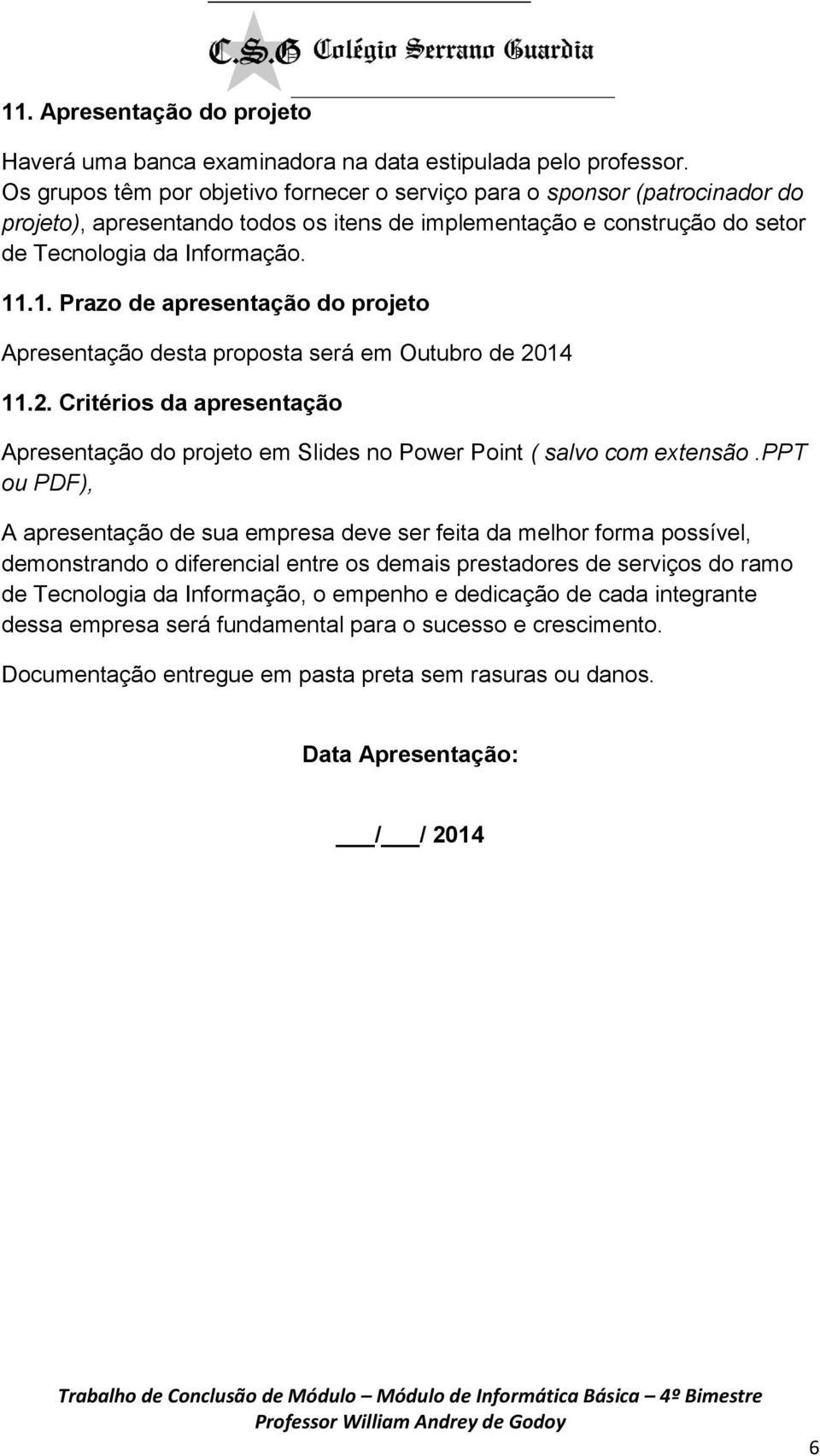 .1. Prazo de apresentação do projeto Apresentação desta proposta será em Outubro de 2014 11.2. Critérios da apresentação Apresentação do projeto em Slides no Power Point ( salvo com extensão.