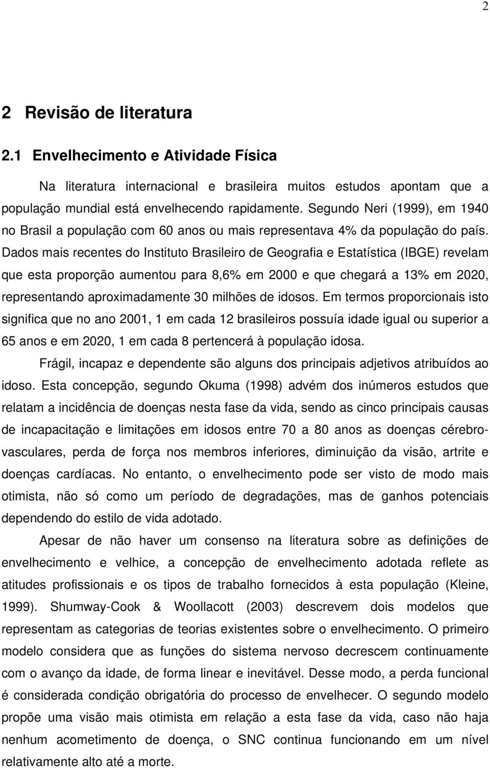 Dados mais recentes do Instituto Brasileiro de Geografia e Estatística (IBGE) revelam que esta proporção aumentou para 8,6% em 2000 e que chegará a 13% em 2020, representando aproximadamente 30