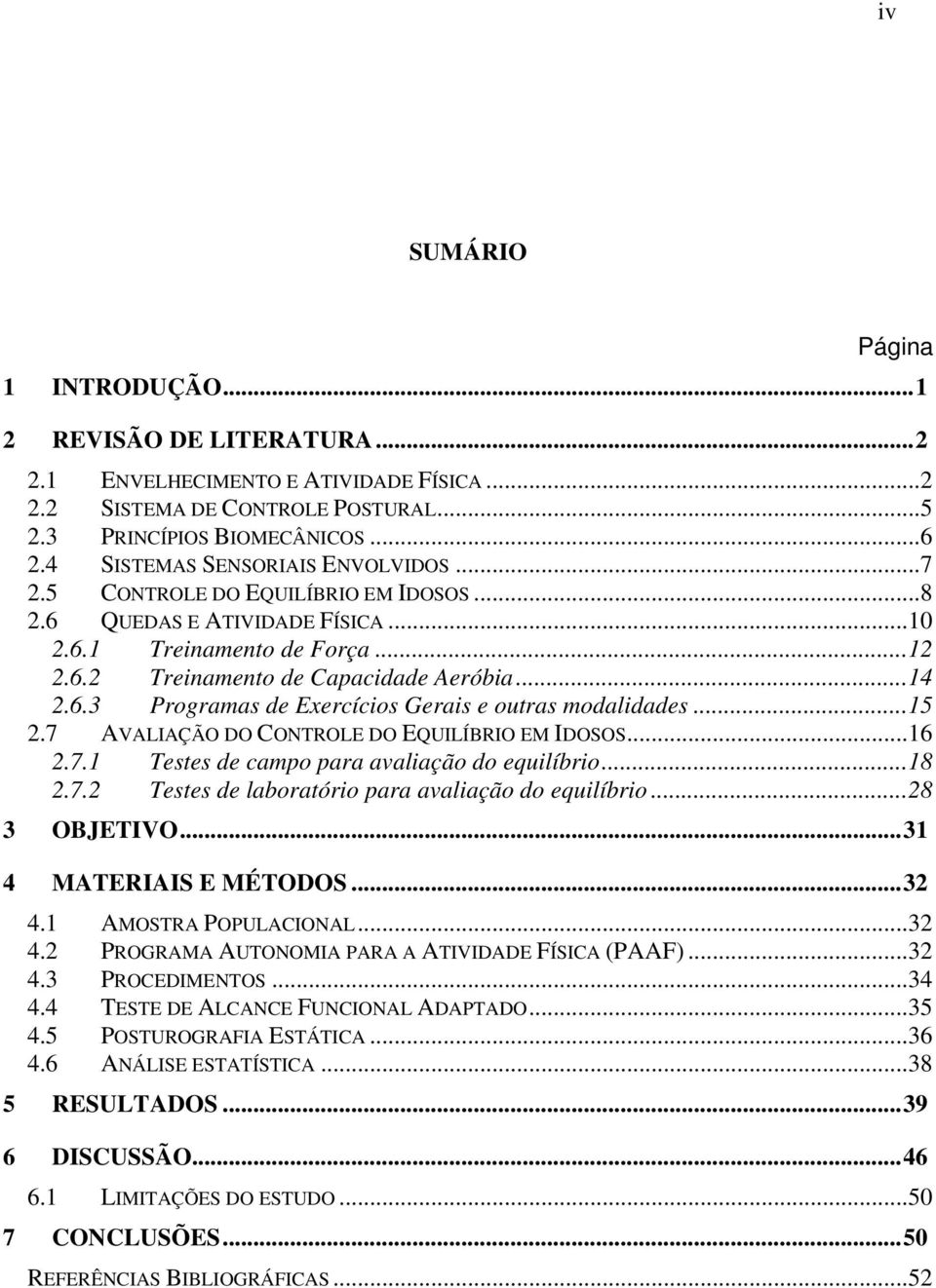 ..15 2.7 AVALIAÇÃO DO CONTROLE DO EQUILÍBRIO EM IDOSOS...16 2.7.1 Testes de campo para avaliação do equilíbrio...18 2.7.2 Testes de laboratório para avaliação do equilíbrio...28 3 OBJETIVO.