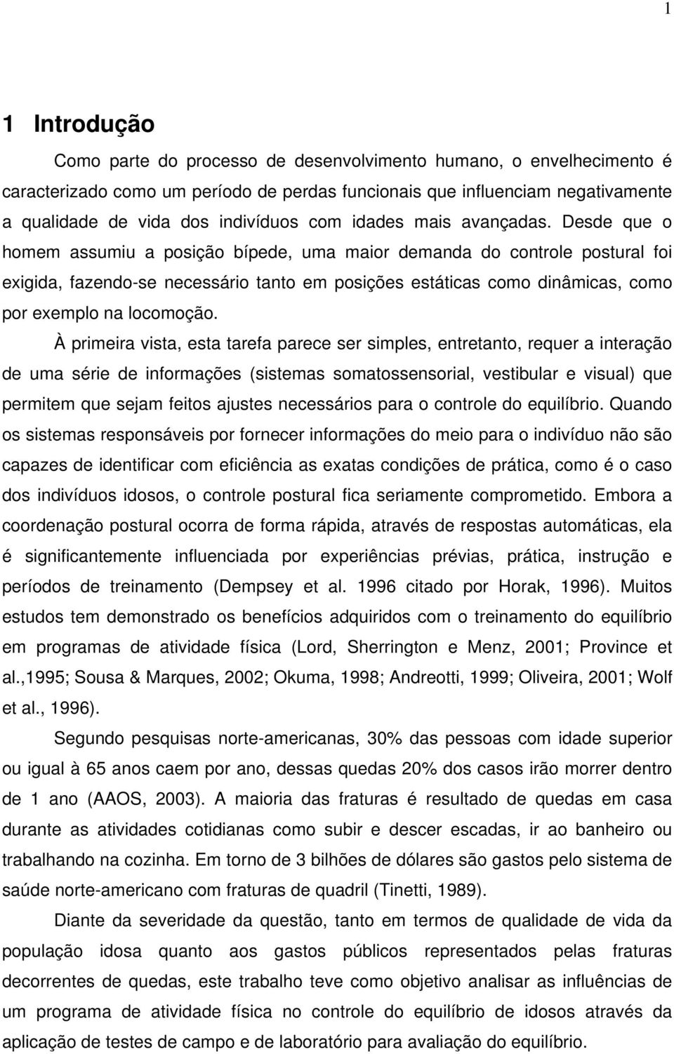 Desde que o homem assumiu a posição bípede, uma maior demanda do controle postural foi exigida, fazendo-se necessário tanto em posições estáticas como dinâmicas, como por exemplo na locomoção.