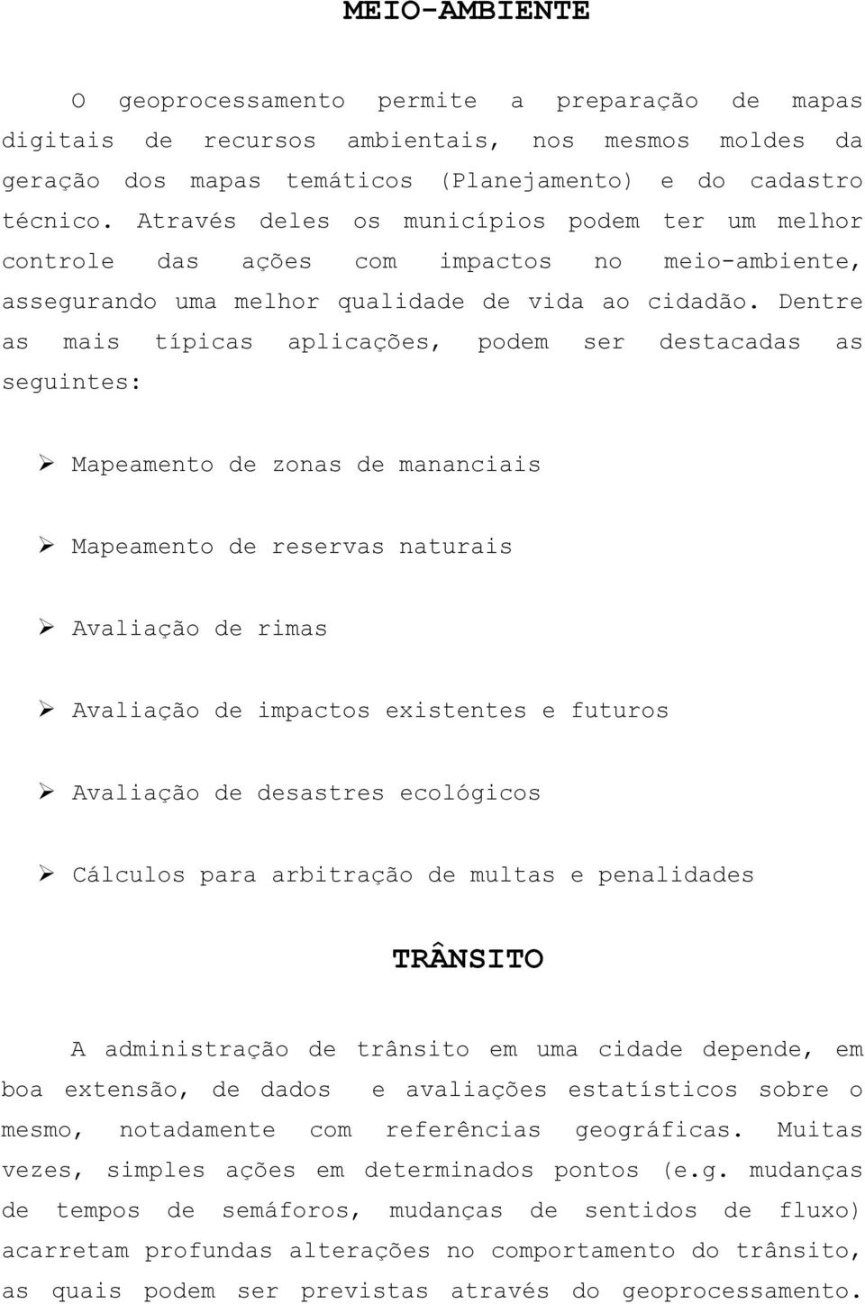 Dentre as mais típicas aplicações, podem ser destacadas as seguintes: Mapeamento de zonas de mananciais Mapeamento de reservas naturais Avaliação de rimas Avaliação de impactos existentes e futuros