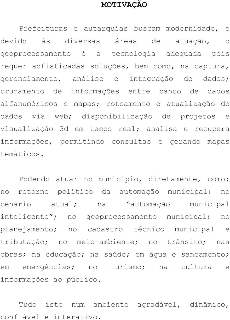 visualização 3d em tempo real; analisa e recupera informações, permitindo consultas e gerando mapas temáticos.