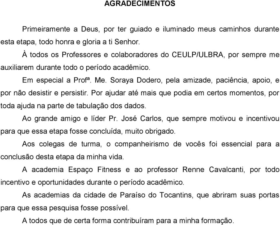 Soraya Dodero, pela amizade, paciência, apoio, e por não desistir e persistir. Por ajudar até mais que podia em certos momentos, por toda ajuda na parte de tabulação dos dados.