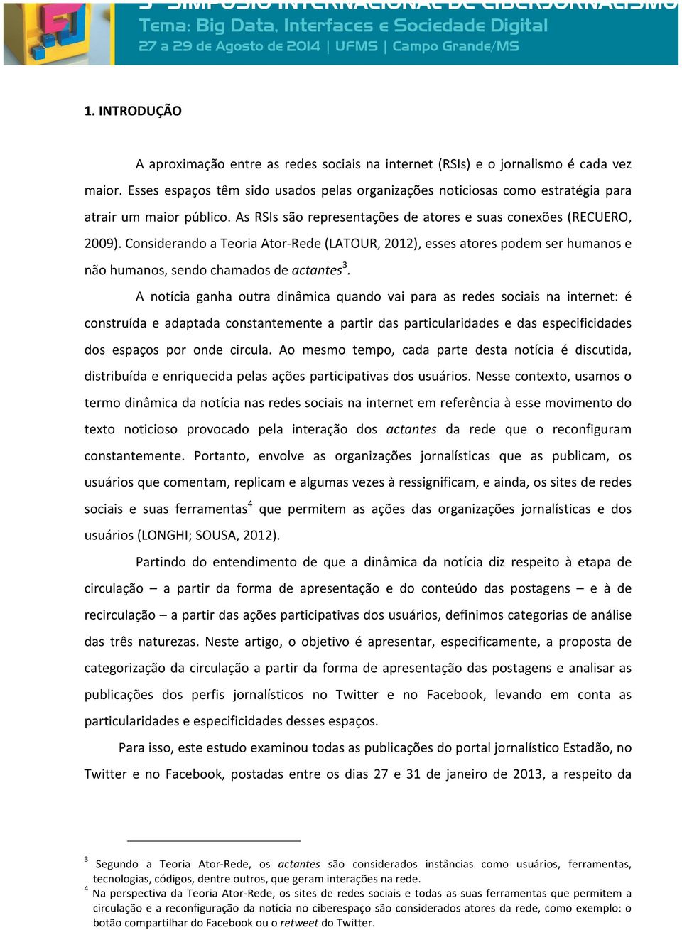 Considerando a Teoria Ator- Rede (LATOUR, 2012), esses atores podem ser humanos e não humanos, sendo chamados de actantes3.