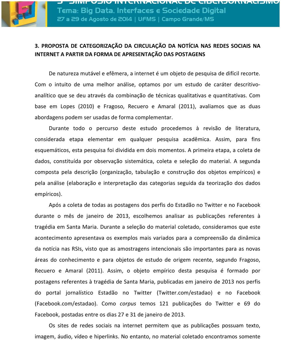 Com base em Lopes (2010) e Fragoso, Recuero e Amaral (2011), avaliamos que as duas abordagens podem ser usadas de forma complementar.