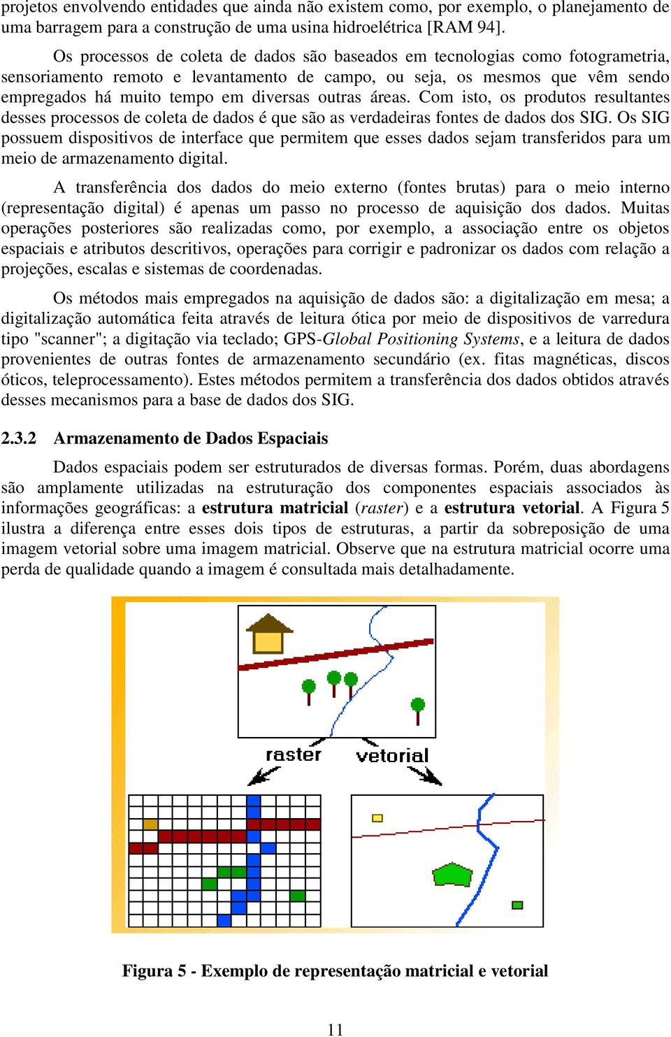 outras áreas. Com isto, os produtos resultantes desses processos de coleta de dados é que são as verdadeiras fontes de dados dos SIG.