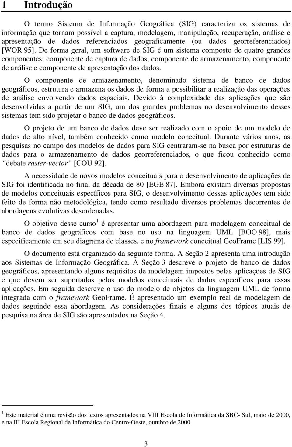 De forma geral, um software de SIG é um sistema composto de quatro grandes componentes: componente de captura de dados, componente de armazenamento, componente de análise e componente de apresentação