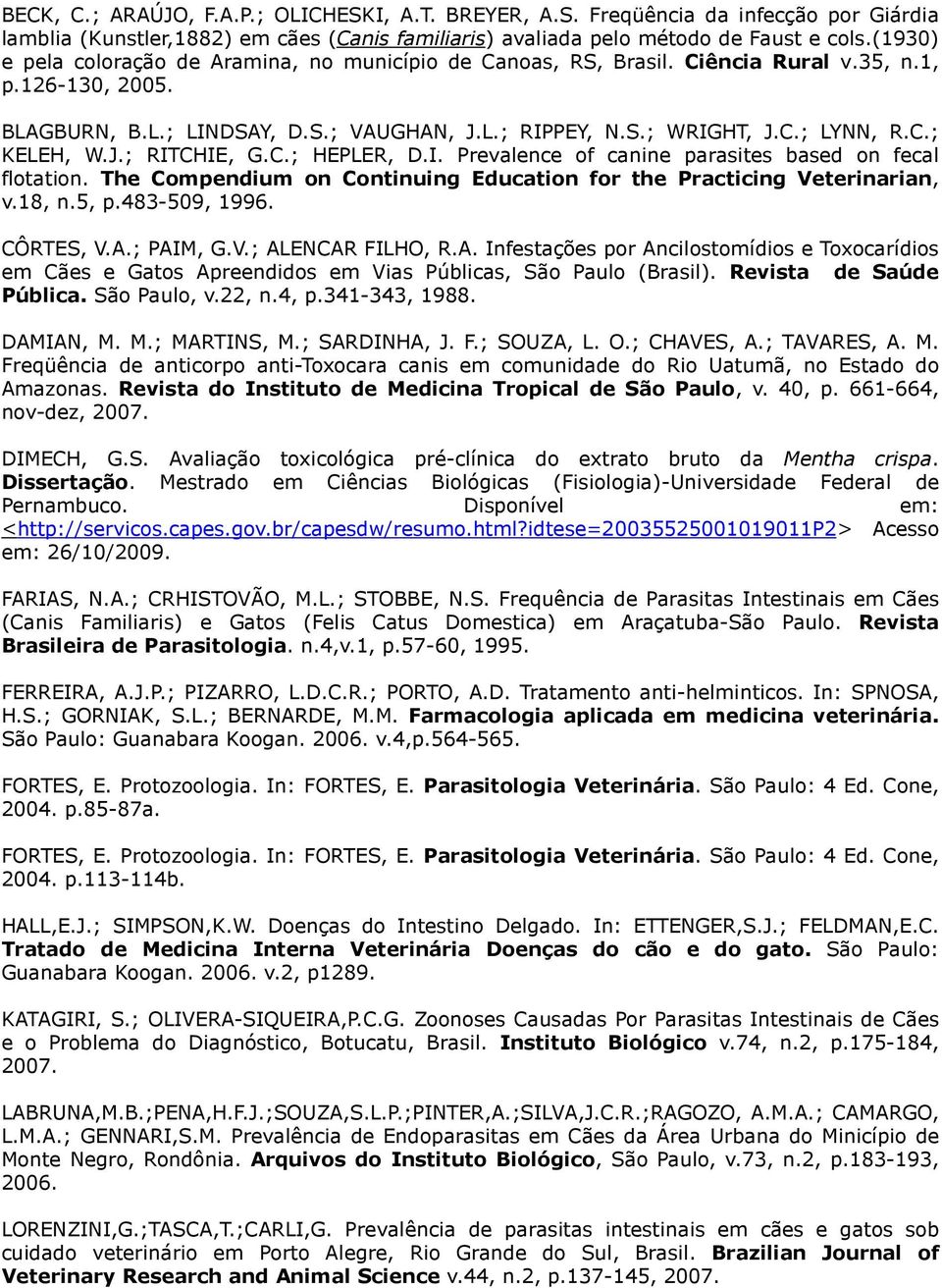 J.; RITCHIE, G.C.; HEPLER, D.I. Prevalence of canine parasites based on fecal flotation. The Compendium on Continuing Education for the Practicing Veterinarian, v.18, n.5, p.483-509, 1996. CÔRTES, V.