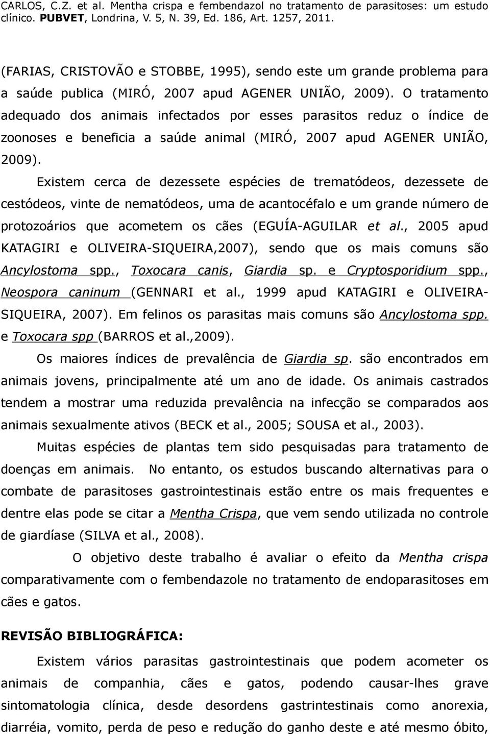 Existem cerca de dezessete espécies de trematódeos, dezessete de cestódeos, vinte de nematódeos, uma de acantocéfalo e um grande número de protozoários que acometem os cães (EGUÍA-AGUILAR et al.