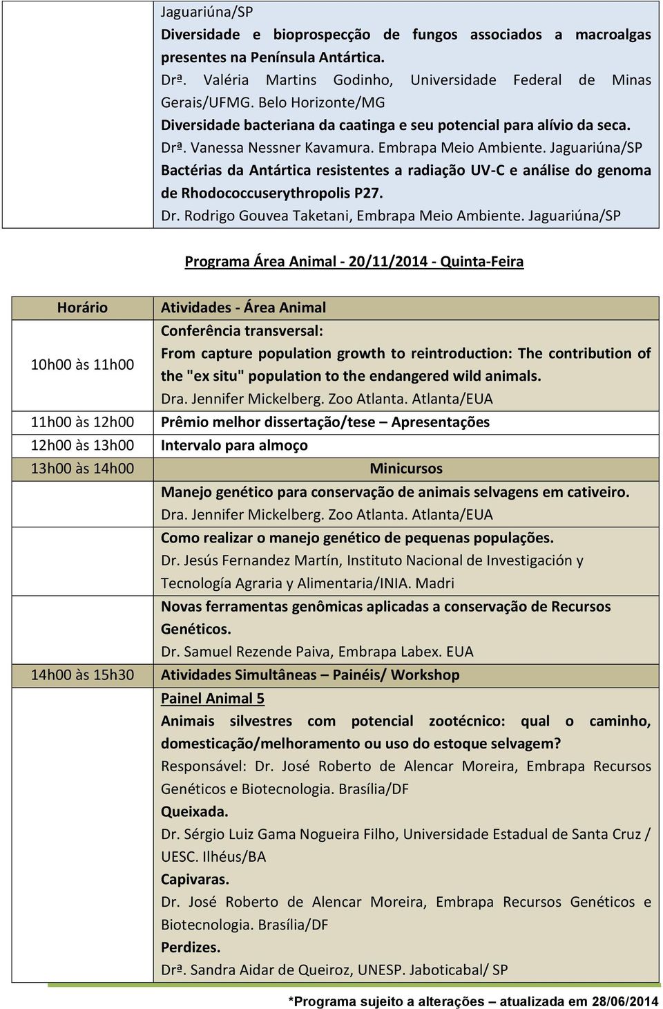 Jaguariúna/SP Bactérias da Antártica resistentes a radiação UV-C e análise do genoma de Rhodococcuserythropolis P27. Dr. Rodrigo Gouvea Taketani, Embrapa Meio Ambiente.