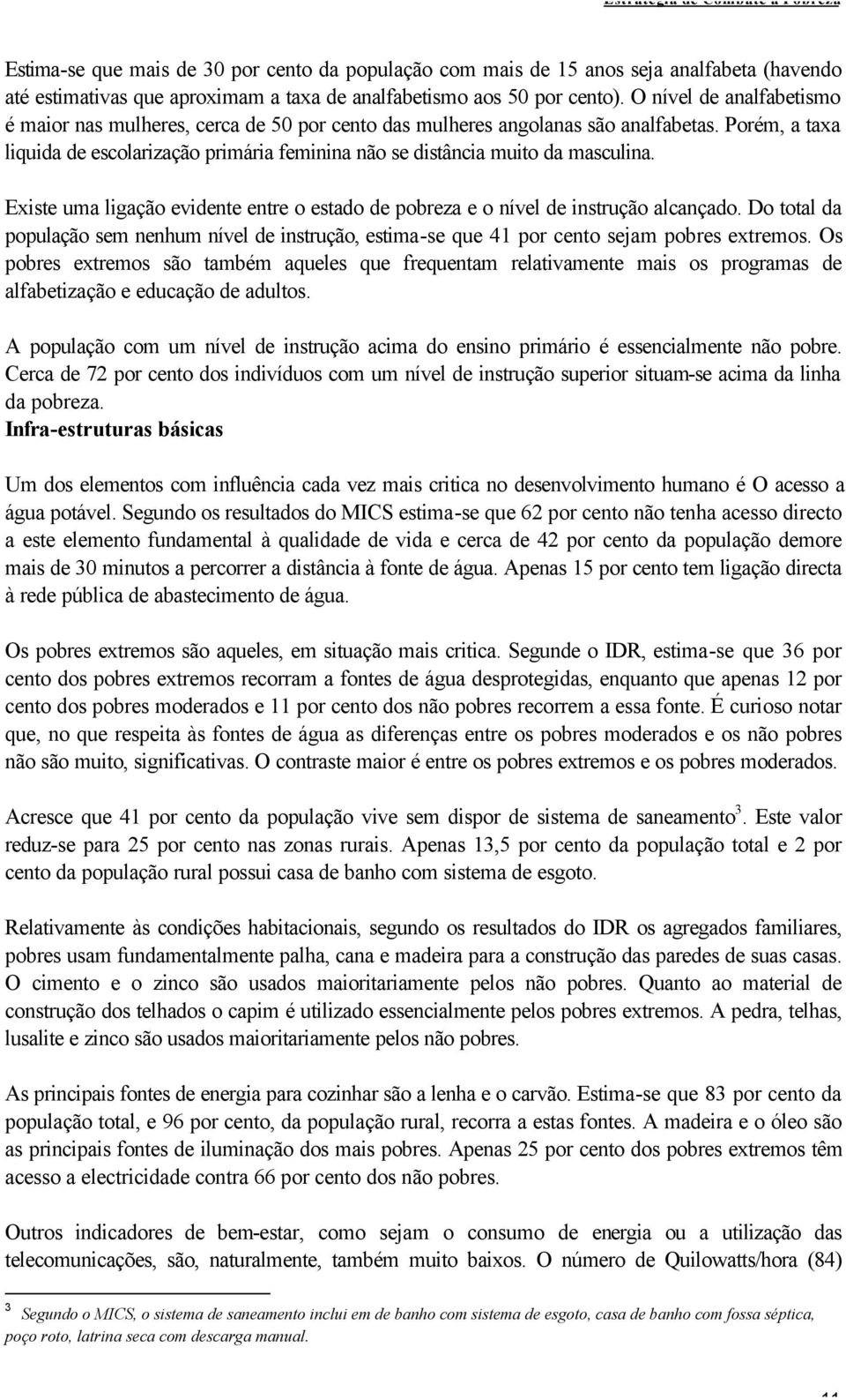 Porém, a taxa liquida de escolarização primária feminina não se distância muito da masculina. Existe uma ligação evidente entre o estado de pobreza e o nível de instrução alcançado.