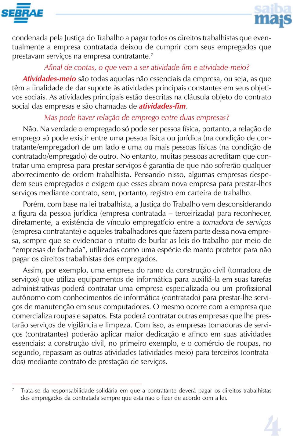 Atividades-meio são todas aquelas não essenciais da empresa, ou seja, as que têm a finalidade de dar suporte às atividades principais constantes em seus objetivos sociais.