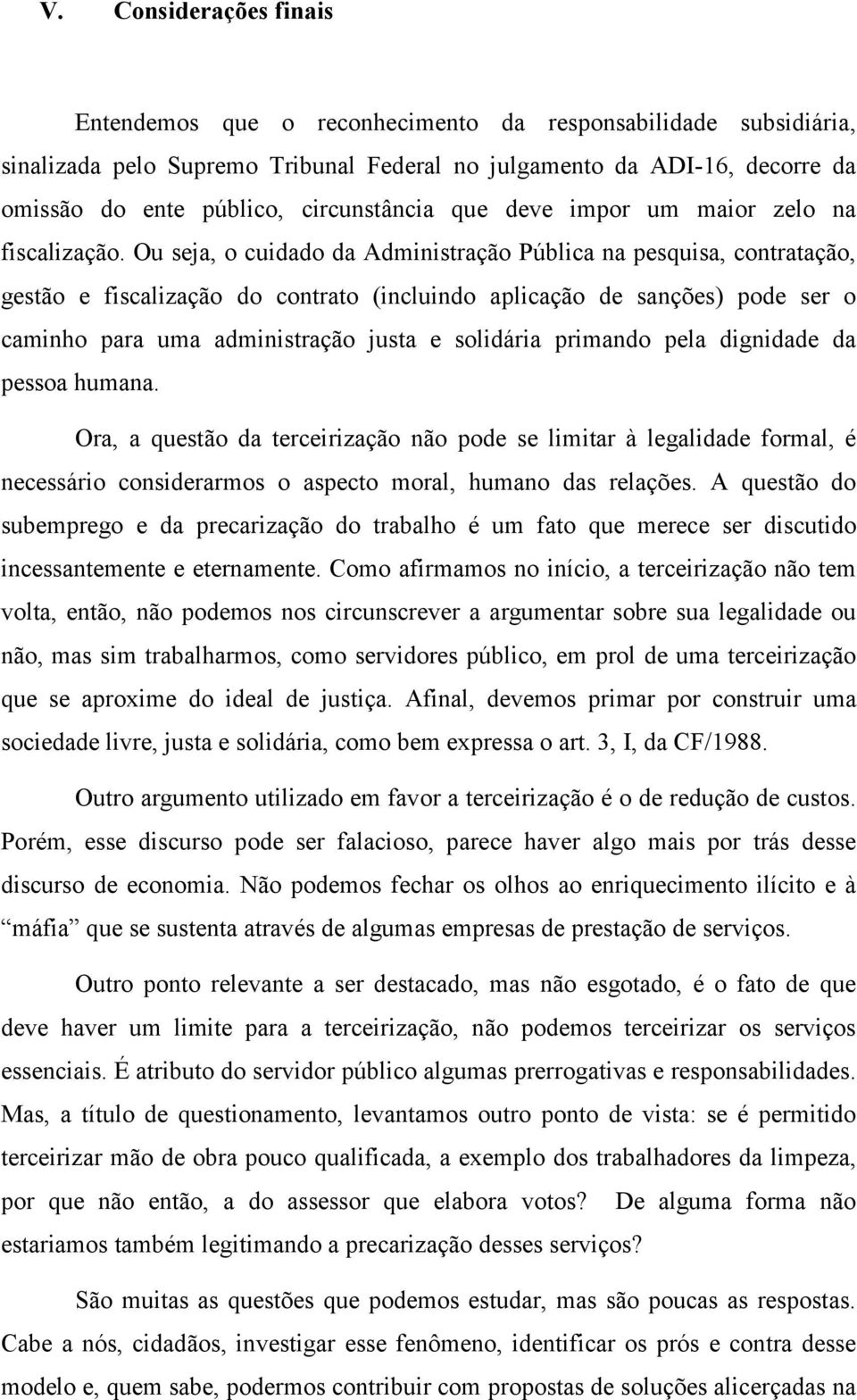 Ou seja, o cuidado da Administração Pública na pesquisa, contratação, gestão e fiscalização do contrato (incluindo aplicação de sanções) pode ser o caminho para uma administração justa e solidária