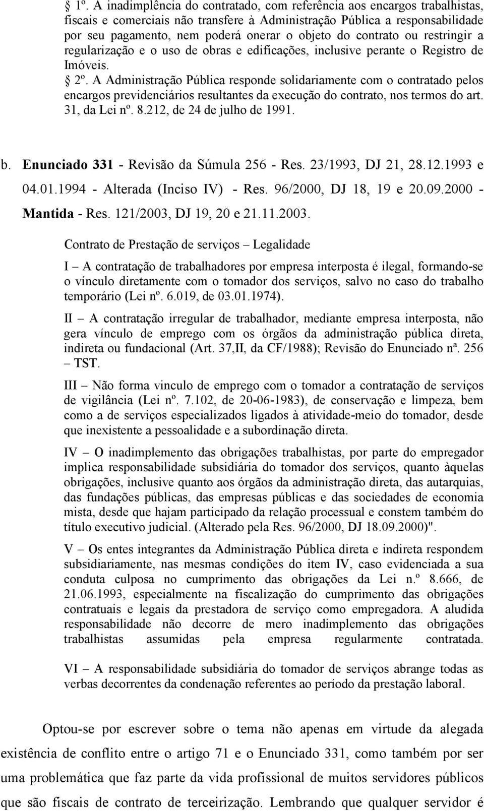 A Administração Pública responde solidariamente com o contratado pelos encargos previdenciários resultantes da execução do contrato, nos termos do art. 31, da Lei nº. 8.212, de 24 de julho de 1991. b.