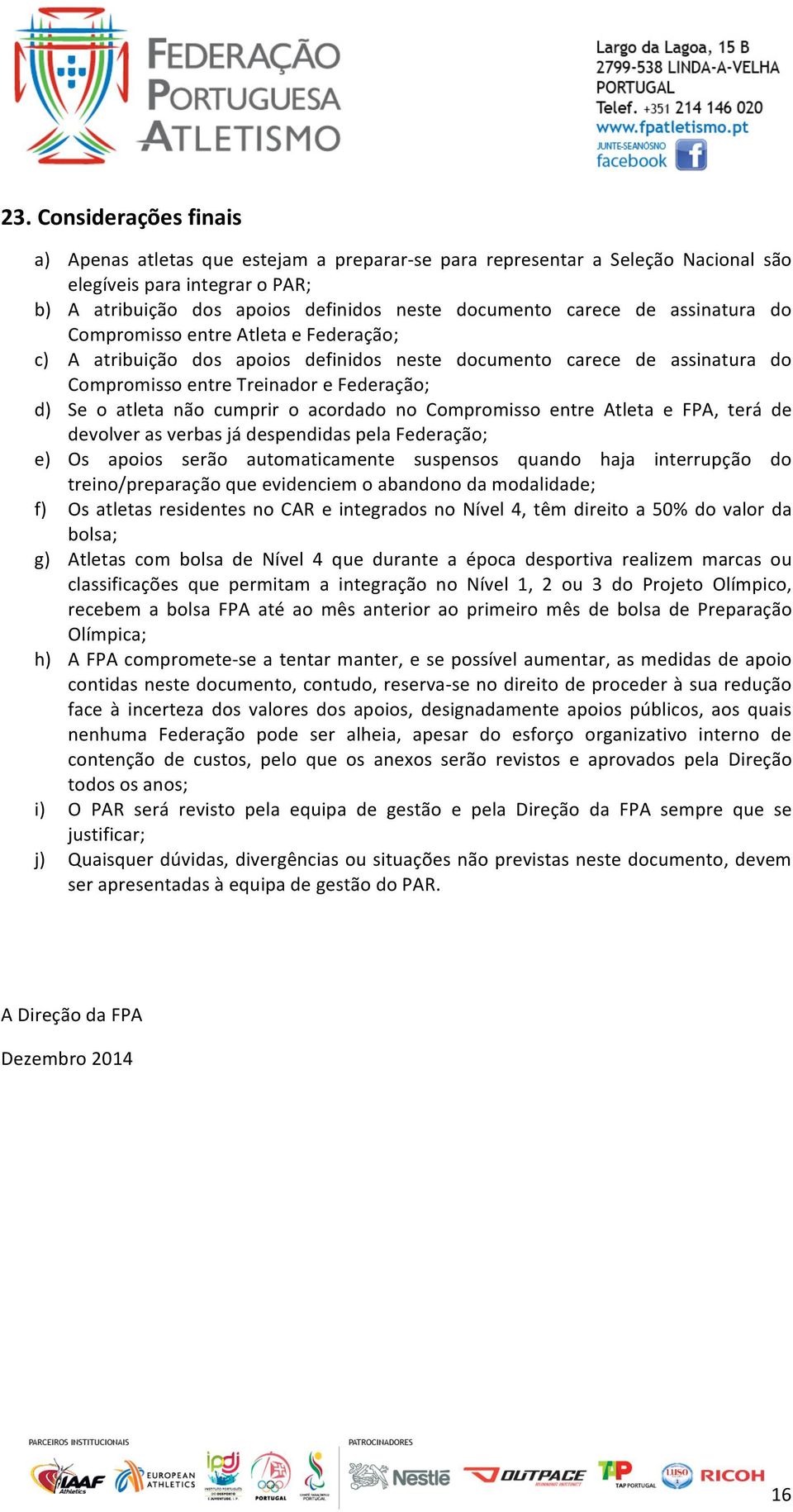 cumprir o acordado no Compromisso entre Atleta e FPA, terá de devolver as verbas já despendidas pela Federação; e) Os apoios serão automaticamente suspensos quando haja interrupção do