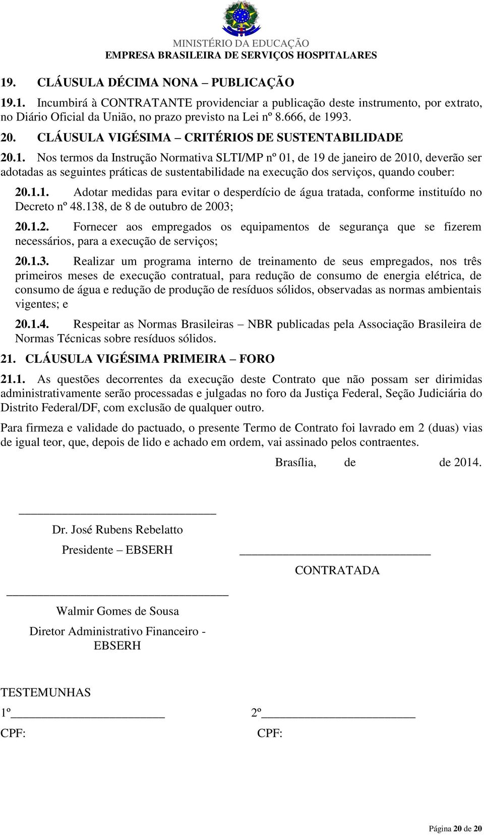 Nos termos da Instrução Normativa SLTI/MP nº 01, de 19 de janeiro de 2010, deverão ser adotadas as seguintes práticas de sustentabilidade na execução dos serviços, quando couber: 20.1.1. Adotar medidas para evitar o desperdício de água tratada, conforme instituído no Decreto nº 48.