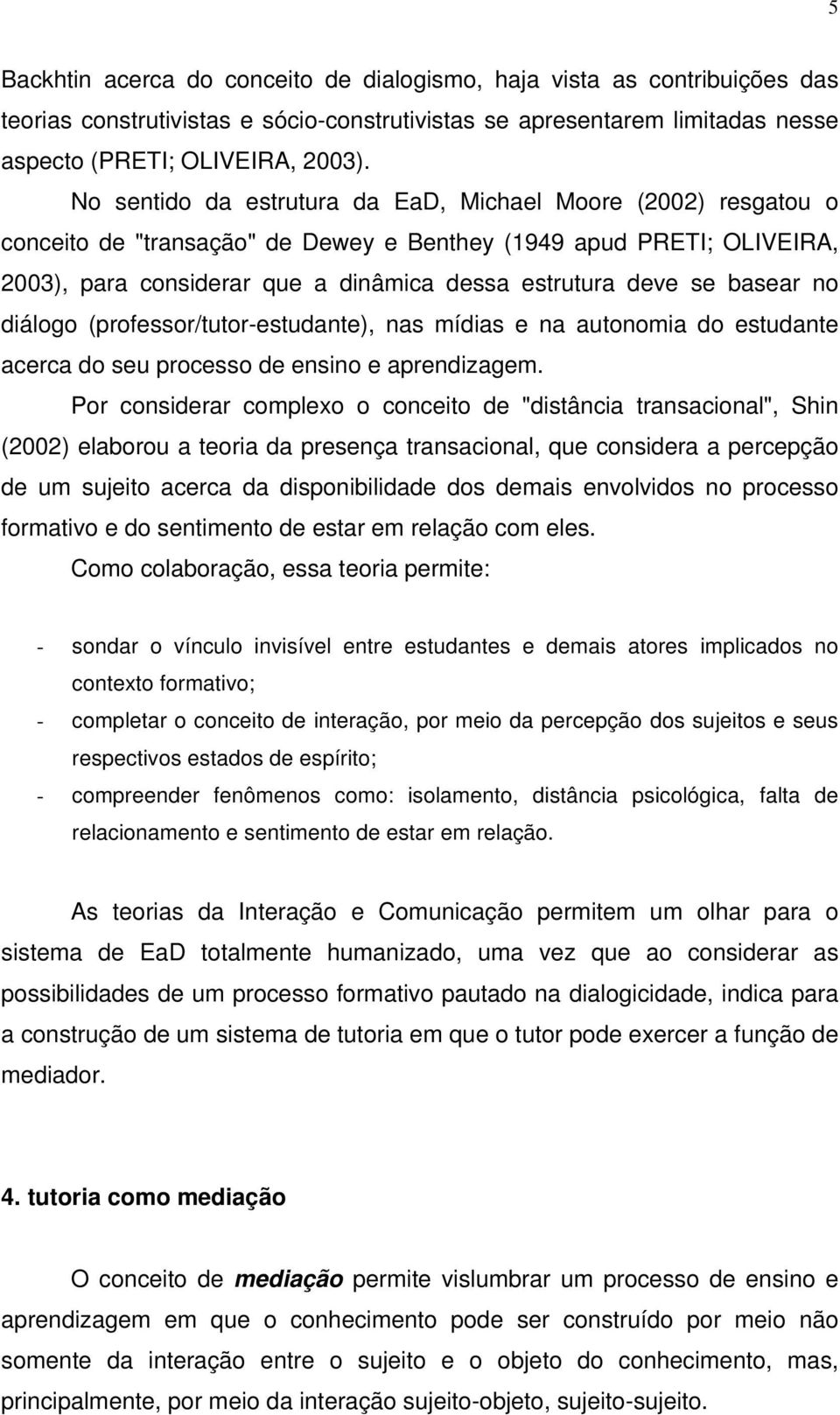 basear no diálogo (professor/tutor-estudante), nas mídias e na autonomia do estudante acerca do seu processo de ensino e aprendizagem.