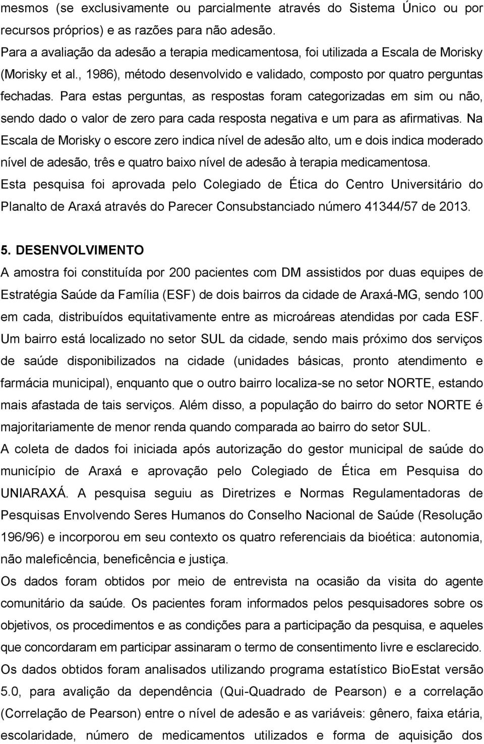 Para estas perguntas, as respostas foram categorizadas em sim ou não, sendo dado o valor de zero para cada resposta negativa e um para as afirmativas.