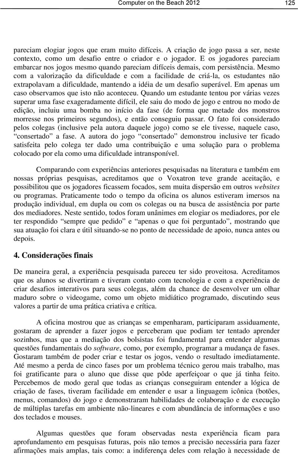 Mesmo com a valorização da dificuldade e com a facilidade de criá-la, os estudantes não extrapolavam a dificuldade, mantendo a idéia de um desafio superável.