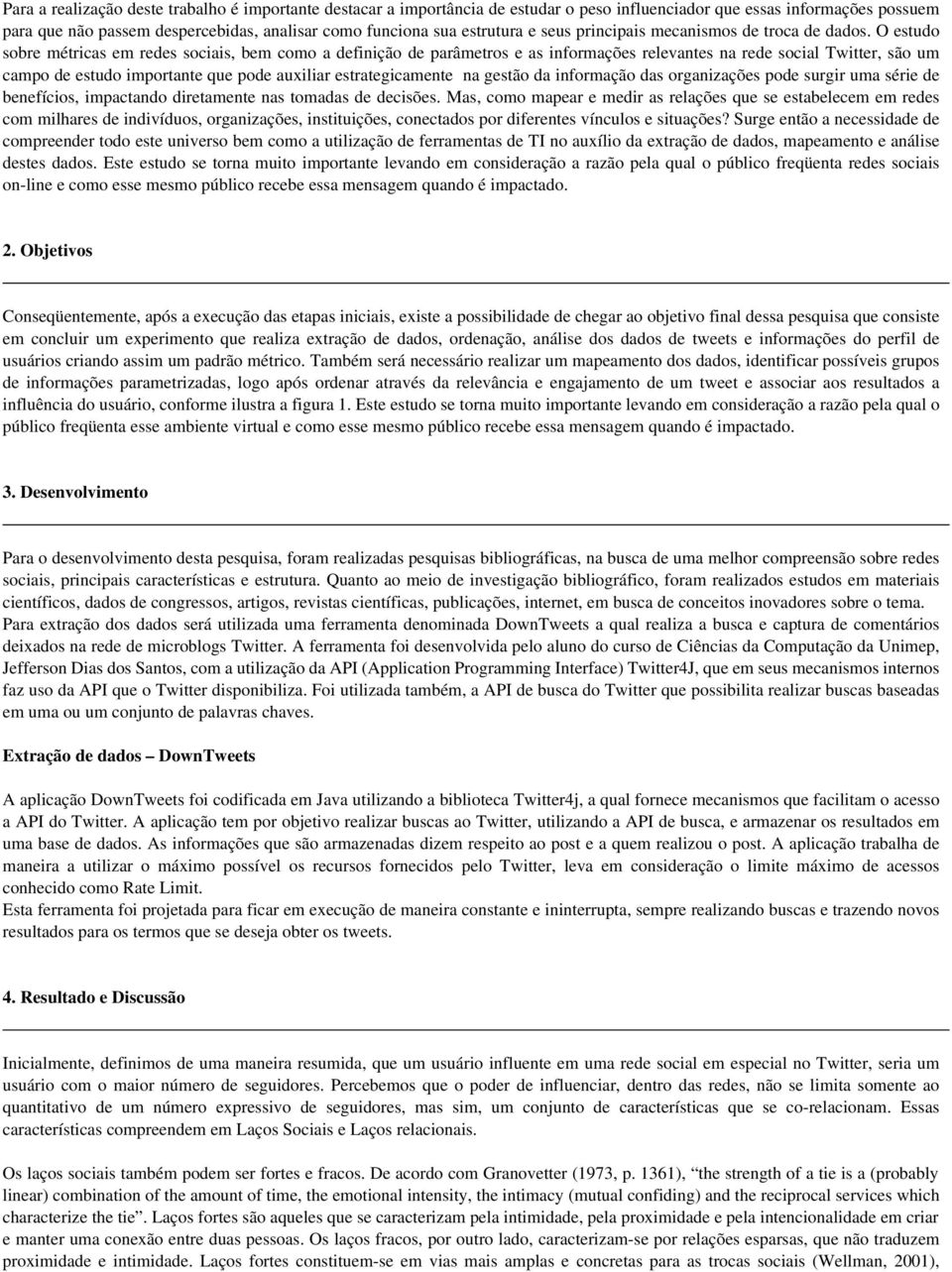 O estudo sobre métricas em redes sociais, bem como a definição de parâmetros e as informações relevantes na rede social Twitter, são um campo de estudo importante que pode auxiliar estrategicamente