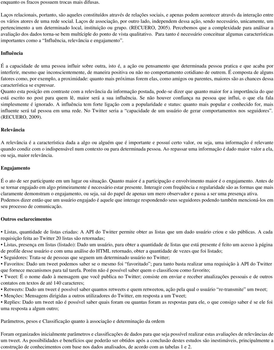 Laços de associação, por outro lado, independem dessa ação, sendo necessário, unicamente, um pertencimento a um determinado local, instituição ou grupo. (RECUERO, 2005).