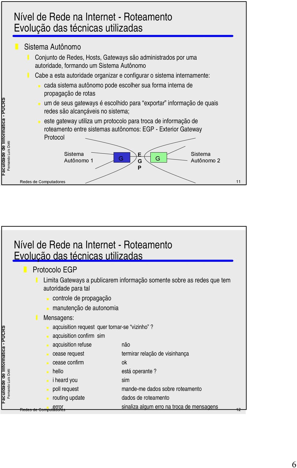 protocolo para troca de informação de roteamento entre sistemas autônomos: EP - Exterior ateway Protocol Sistema Autônomo 1 E P Sistema Autônomo 2 Redes de Computadores 11 Protocolo EP Limita ateways