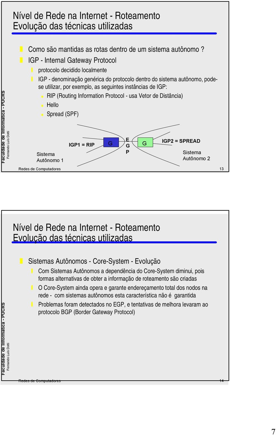 (Routing Information Protocol - usa Vetor de Distância) Hello Spread (SPF) Sistema Autônomo 1 IP1 = RIP E P IP2 = SPREAD Sistema Autônomo 2 Redes de Computadores 13 Sistemas Autônomos - Core-System -