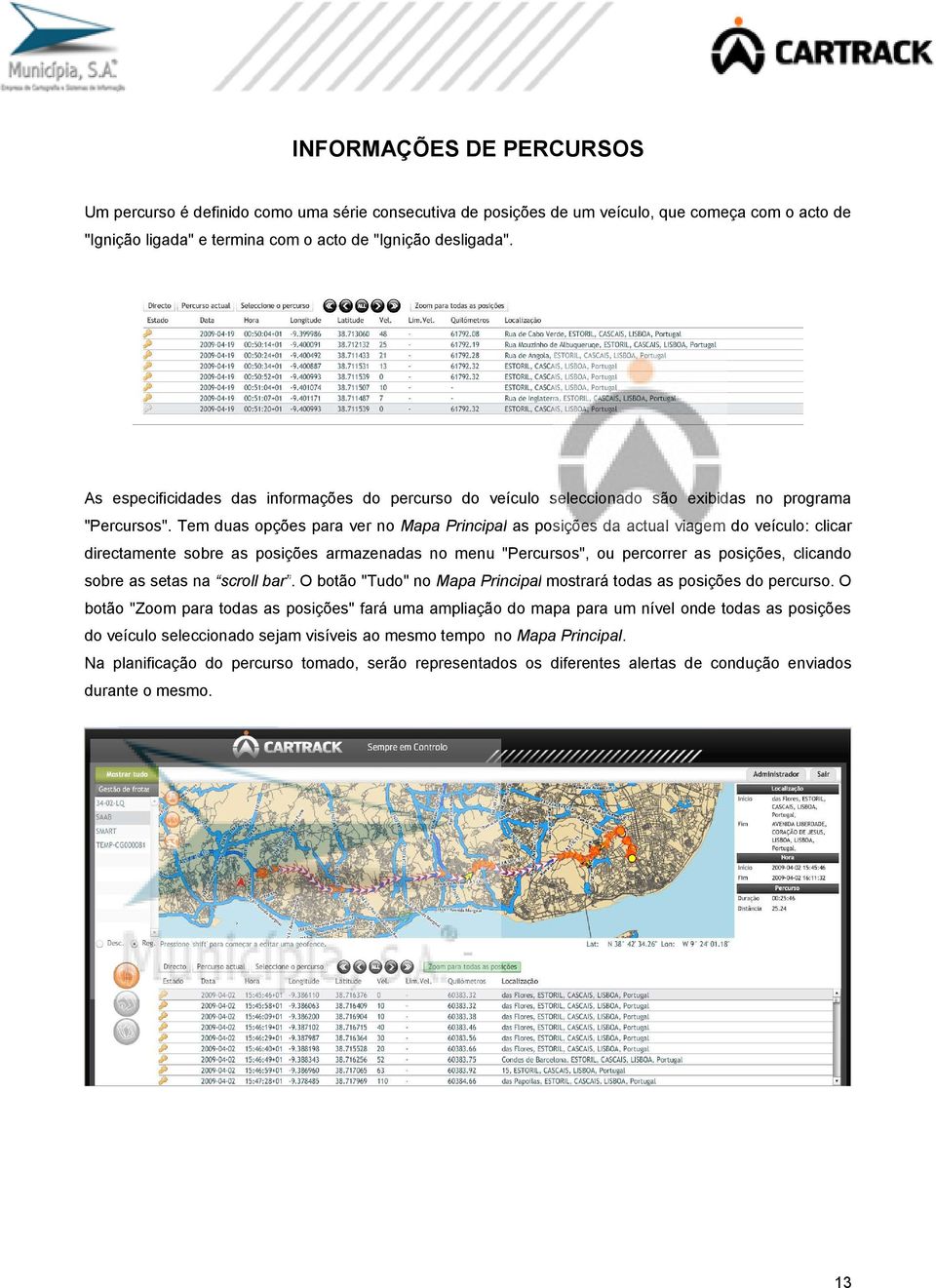 Tem duas opções para ver no Mapa Principal as posições da actual viagem do veículo: clicar directamente sobre as posições armazenadas no menu "Percursos", ou percorrer as posições, clicando sobre as