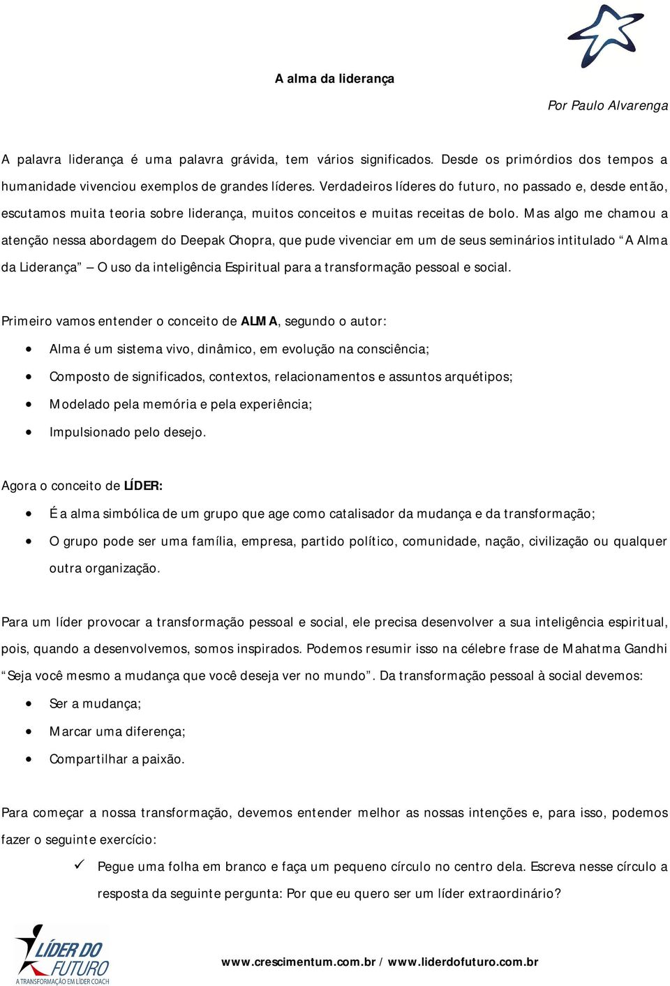 Mas algo me chamou a atenção nessa abordagem do Deepak Chopra, que pude vivenciar em um de seus seminários intitulado A Alma da Liderança O uso da inteligência Espiritual para a transformação pessoal