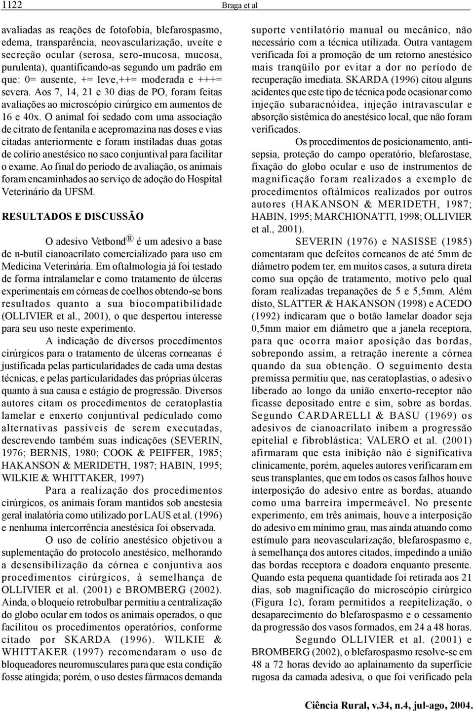 um padrão em que: 0= ausente, += leve,++= moderada e +++= severa. Aos 7, 14, 21 e 30 dias de PO, foram feitas avaliações ao microscópio cirúrgico em aumentos de 16 e 40x.