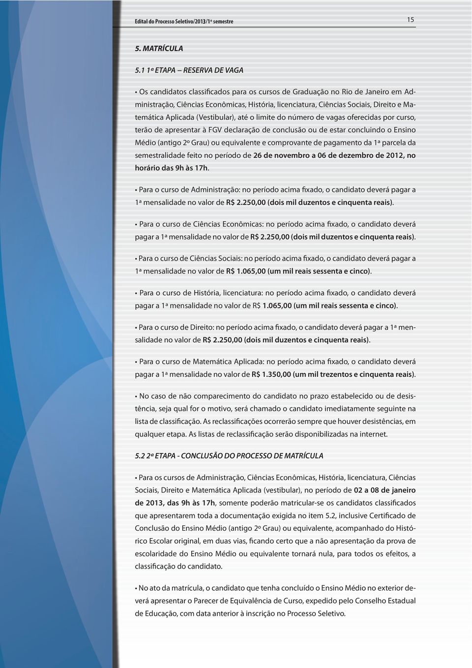 Matemática Aplicada (Vestibular), até o limite do número de vagas oferecidas por curso, terão de apresentar à FGV declaração de conclusão ou de estar concluindo o Ensino Médio (antigo 2º Grau) ou