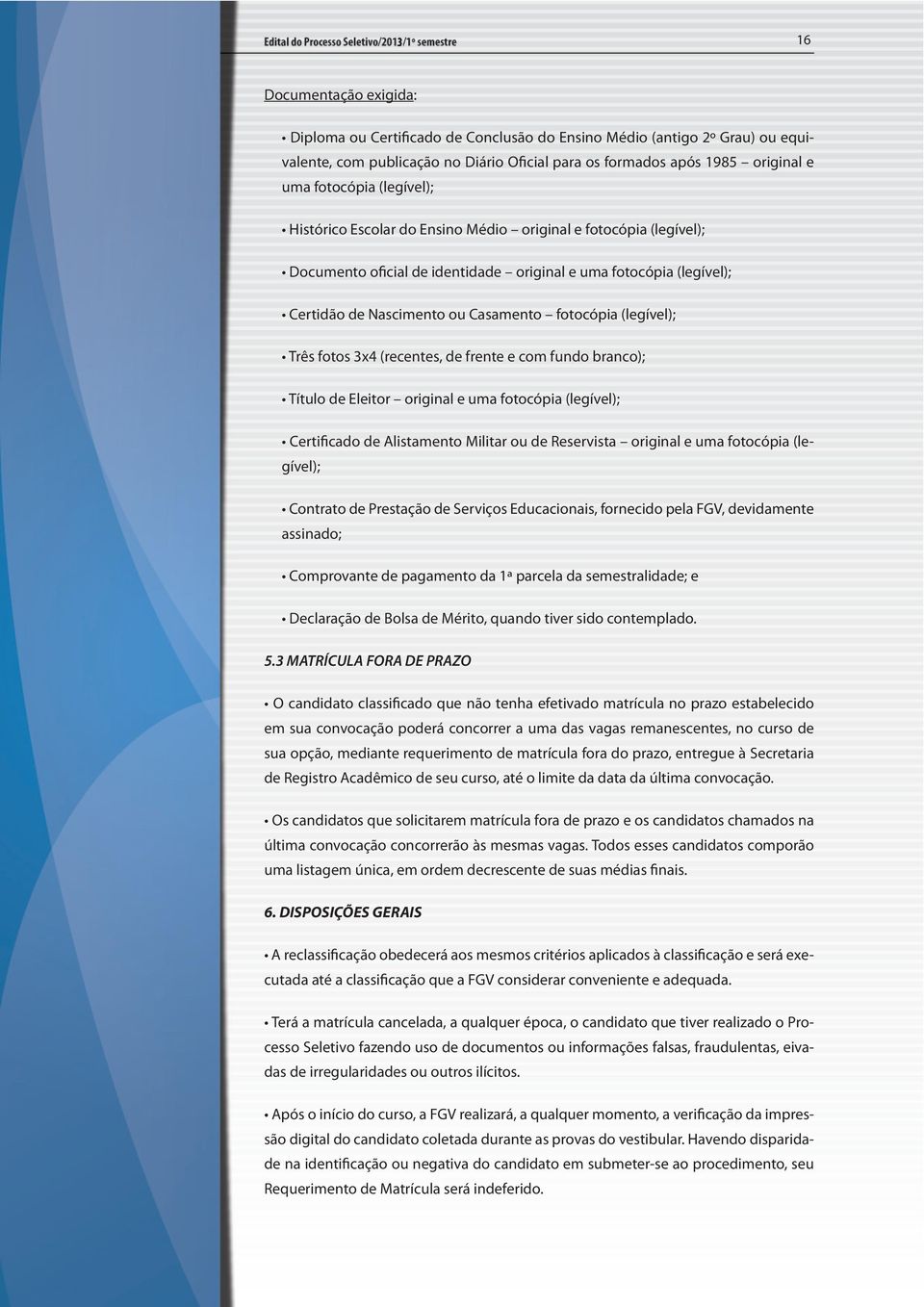 (legível); Três fotos 3x4 (recentes, de frente e com fundo branco); Título de Eleitor original e uma fotocópia (legível); Certificado de Alistamento Militar ou de Reservista original e uma fotocópia